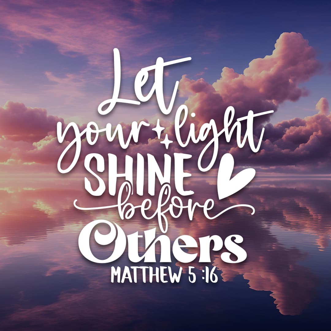 Let your light shine before others (Matthew 5:16)